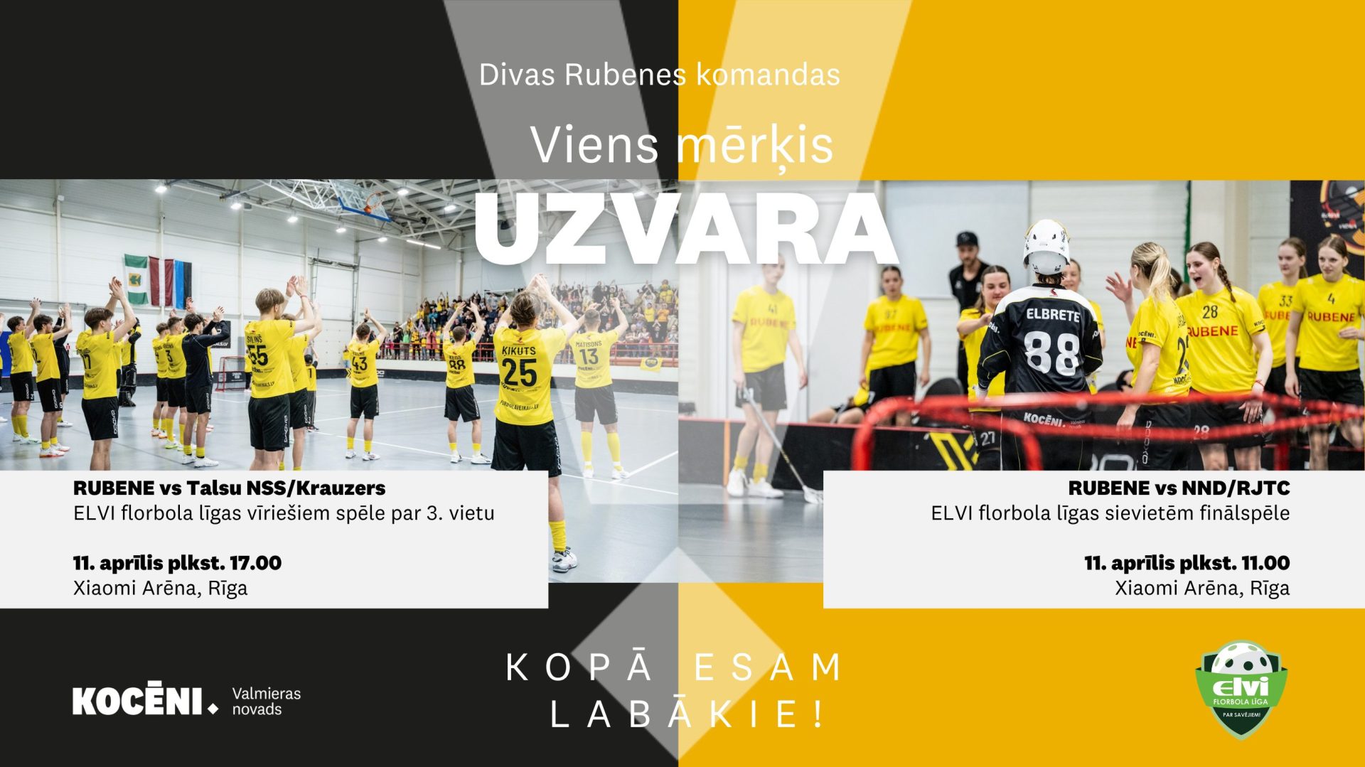 Afiša ar saukli “Divas Rubenes komandas. Viens mērķis – uzvara”. Kreisajā pusē redzama Rubenes vīriešu komanda dzeltenos formas tērpos florbola laukumā, labajā pusē – Rubenes sieviešu komanda spēles epizodē. Norādīta informācija par divām ELVI florbola līgas spēlēm 11. aprīlī Xiaomi arēnā Rīgā